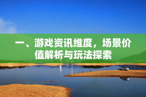 一、游戏资讯维度，场景价值解析与玩法探索