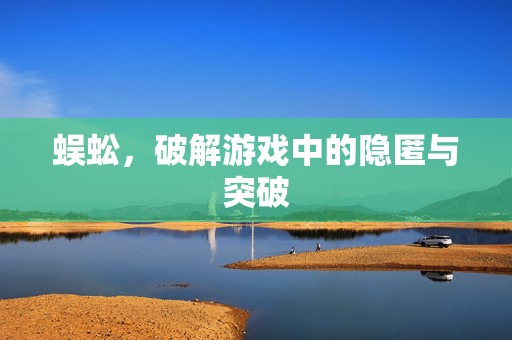蜈蚣，破解游戏中的隐匿与突破