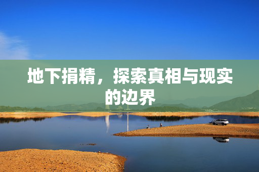 地下捐精,探索真相与现实的边界 地下捐精,探索真相与现实的边界