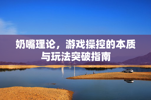 奶嘴理论，游戏操控的本质与玩法突破指南