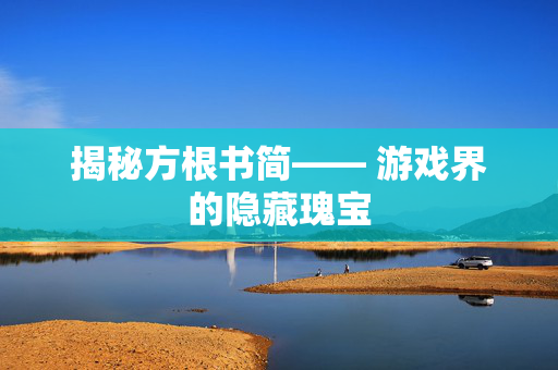 揭秘方根书简—— 游戏界的隐藏瑰宝