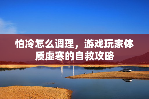 怕冷怎么调理，游戏玩家体质虚寒的自救攻略