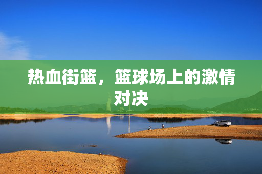 热血街篮，篮球场上的激情对决