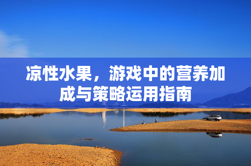凉性水果，游戏中的营养加成与策略运用指南
