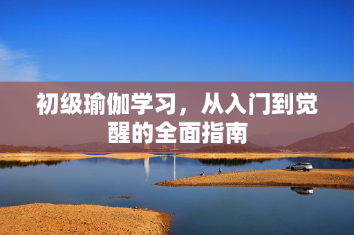 初级瑜伽学习，从入门到觉醒的全面指南