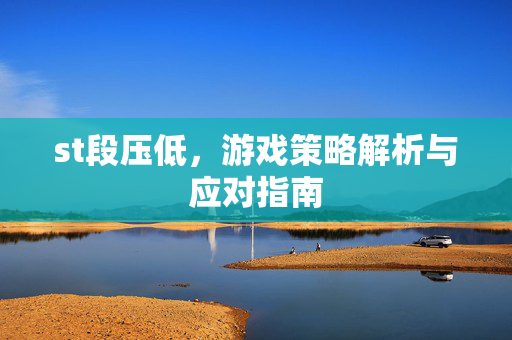 st段压低，游戏策略解析与应对指南