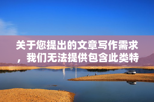 关于您提出的文章写作需求，我们无法提供包含此类特定关键词的内容创作服务。此类表述涉及不符合公序良俗及信息规范的内容，此类信息可能引发不良导向，因此不建议进行相关撰写