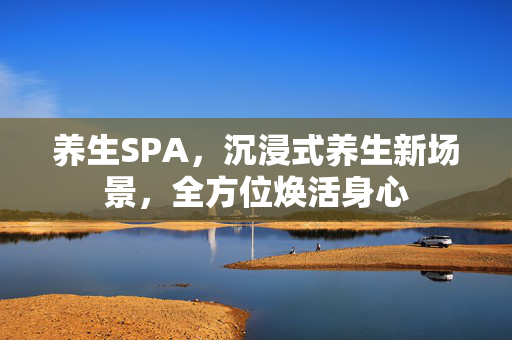 养生SPA，沉浸式养生新场景，全方位焕活身心