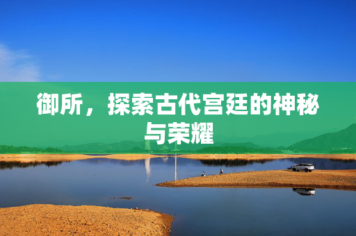 御所，探索古代宫廷的神秘与荣耀