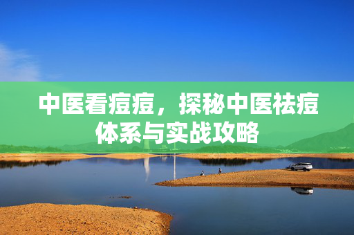 中医看痘痘，探秘中医祛痘体系与实战攻略