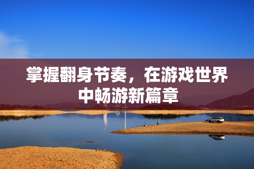 掌握翻身节奏，在游戏世界中畅游新篇章