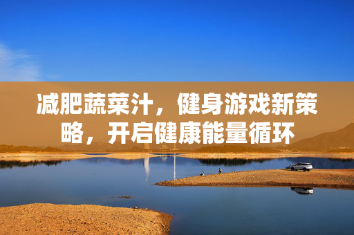 减肥蔬菜汁，健身游戏新策略，开启健康能量循环