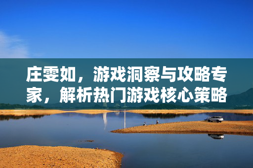 庄雯如，游戏洞察与攻略专家，解析热门游戏核心策略