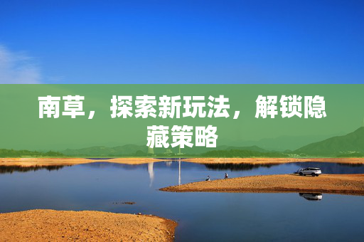 南草,探索新玩法,解锁隐藏策略 南草,探索新玩法,解锁隐藏策略