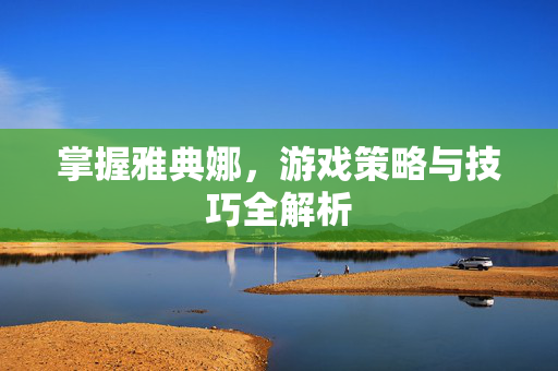 掌握雅典娜，游戏策略与技巧全解析