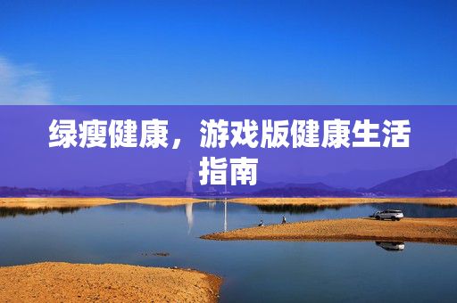 绿瘦健康,游戏版健康生活指南 绿瘦健康,游戏版健康生活指南