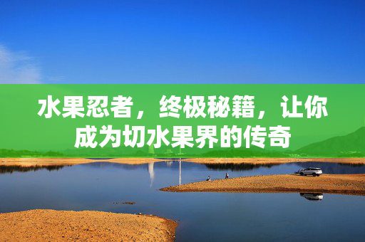 水果忍者，终极秘籍，让你成为切水果界的传奇