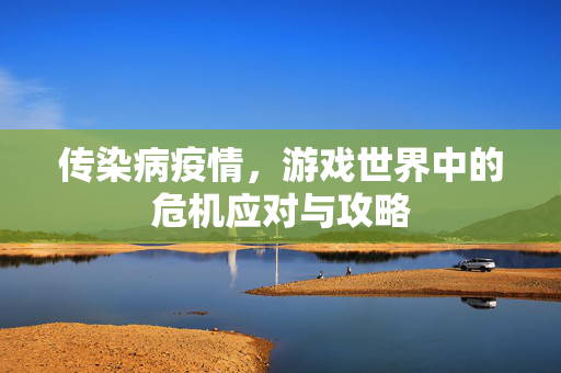 传染病疫情，游戏世界中的危机应对与攻略