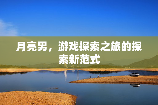 月亮男，游戏探索之旅的探索新范式