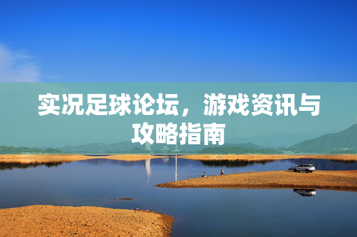 实况足球论坛，游戏资讯与攻略指南
