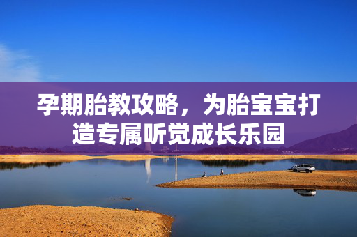 孕期胎教攻略，为胎宝宝打造专属听觉成长乐园