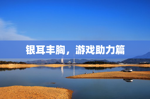 银耳丰胸，游戏助力篇