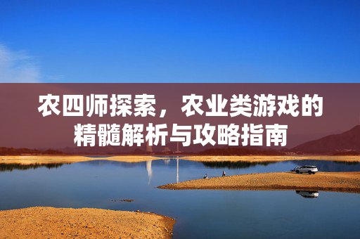 农四师探索，农业类游戏的精髓解析与攻略指南