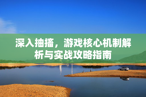 深入抽搐,游戏核心机制解析与实战攻略指南 深入抽搐,游戏核心机制解析与实战攻略指南