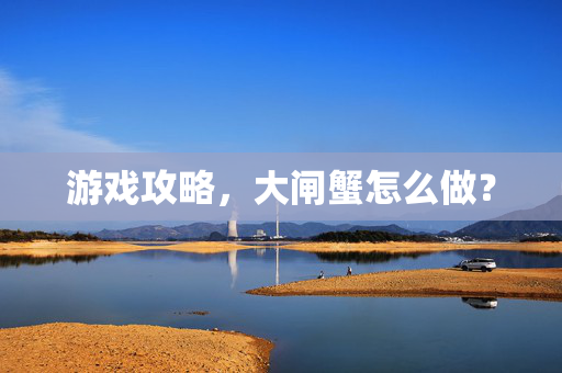 游戏攻略，大闸蟹怎么做？