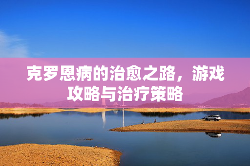 克罗恩病的治愈之路，游戏攻略与治疗策略