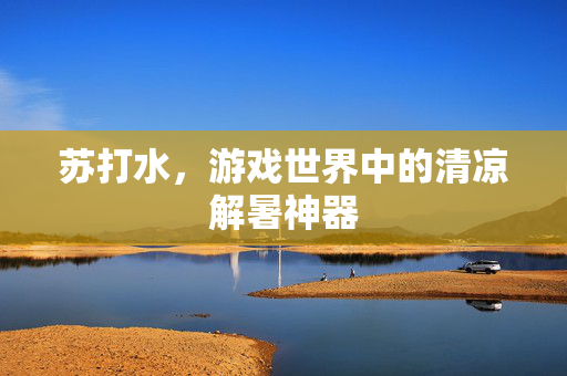 苏打水，游戏世界中的清凉解暑神器