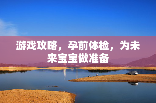 游戏攻略，孕前体检，为未来宝宝做准备