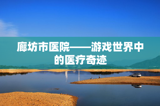 廊坊市医院——游戏世界中的医疗奇迹