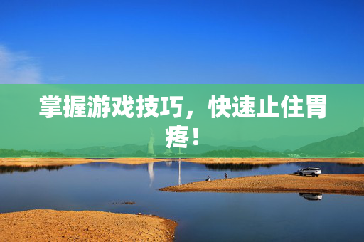 掌握游戏技巧，快速止住胃疼！