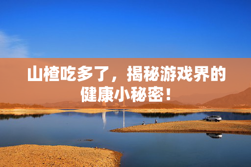山楂吃多了，揭秘游戏界的健康小秘密！