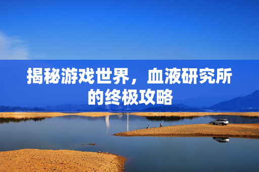 揭秘游戏世界，血液研究所的终极攻略