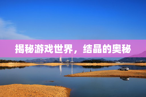 揭秘游戏世界，结晶的奥秘