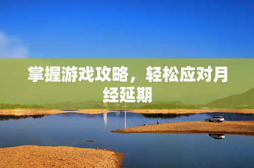 掌握游戏攻略，轻松应对月经延期