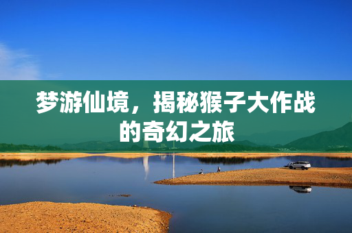 梦游仙境，揭秘猴子大作战的奇幻之旅
