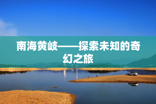 南海黄岐——探索未知的奇幻之旅