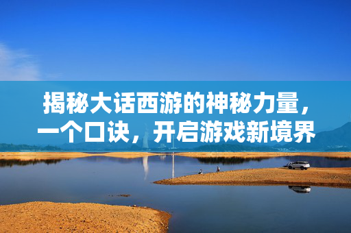 揭秘大话西游的神秘力量，一个口诀，开启游戏新境界