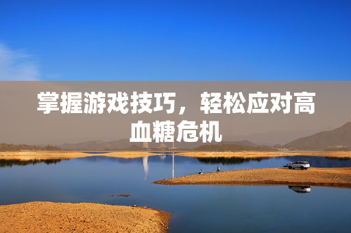 掌握游戏技巧，轻松应对高血糖危机