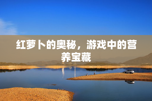 红萝卜的奥秘，游戏中的营养宝藏