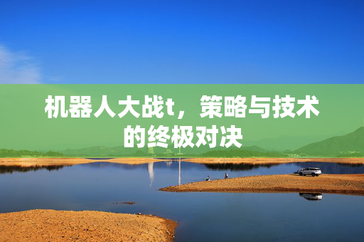 机器人大战t，策略与技术的终极对决