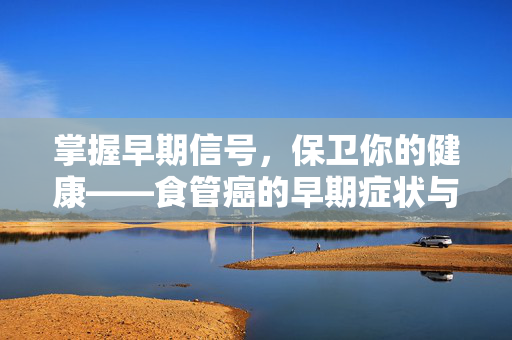 掌握早期信号，保卫你的健康——食管癌的早期症状与预防攻略