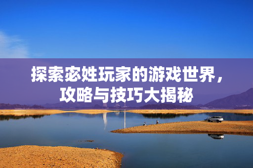 探索宓姓玩家的游戏世界，攻略与技巧大揭秘