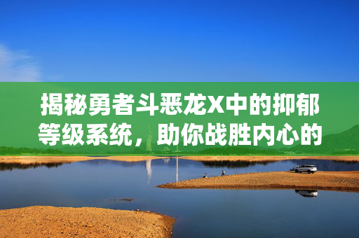 揭秘勇者斗恶龙X中的抑郁等级系统，助你战胜内心的阴霾