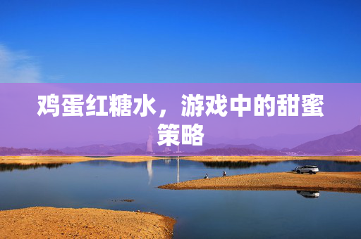 鸡蛋红糖水，游戏中的甜蜜策略