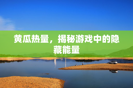 黄瓜热量，揭秘游戏中的隐藏能量