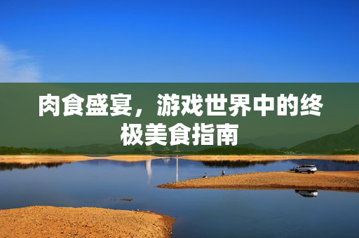 肉食盛宴，游戏世界中的终极美食指南